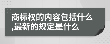 商标权的内容包括什么,最新的规定是什么