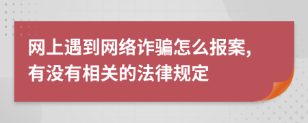 网上遇到网络诈骗怎么报案,有没有相关的法律规定