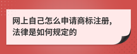 网上自己怎么申请商标注册,法律是如何规定的