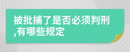 被批捕了是否必须判刑,有哪些规定