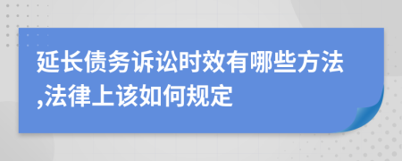 延长债务诉讼时效有哪些方法,法律上该如何规定