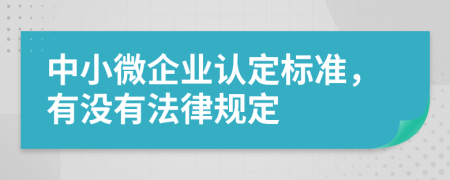 中小微企业认定标准，有没有法律规定