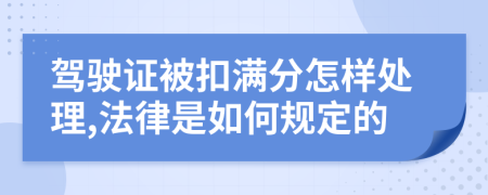 驾驶证被扣满分怎样处理,法律是如何规定的
