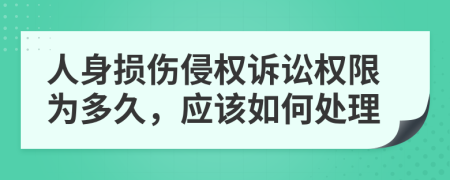 人身损伤侵权诉讼权限为多久，应该如何处理