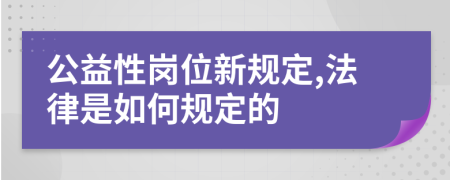 公益性岗位新规定,法律是如何规定的