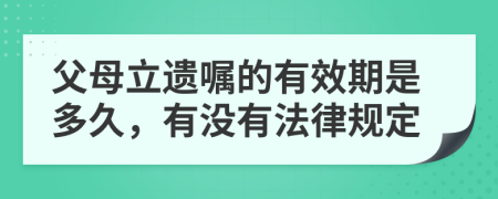 父母立遗嘱的有效期是多久，有没有法律规定