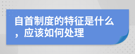 自首制度的特征是什么，应该如何处理