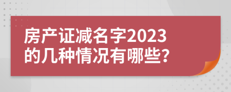 房产证减名字2023的几种情况有哪些？