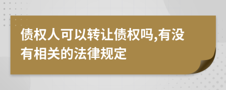 债权人可以转让债权吗,有没有相关的法律规定