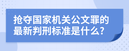 抢夺国家机关公文罪的最新判刑标准是什么?