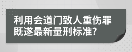 利用会道门致人重伤罪既遂最新量刑标准?