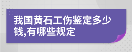 我国黄石工伤鉴定多少钱,有哪些规定