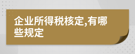企业所得税核定,有哪些规定
