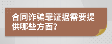 合同诈骗罪证据需要提供哪些方面？