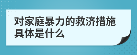 对家庭暴力的救济措施具体是什么