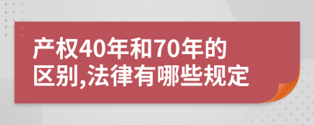 产权40年和70年的区别,法律有哪些规定