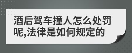 酒后驾车撞人怎么处罚呢,法律是如何规定的