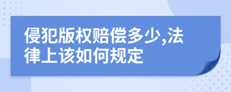 侵犯版权赔偿多少,法律上该如何规定