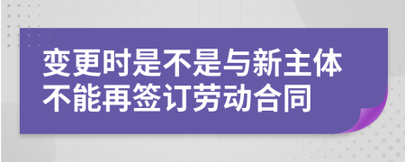 变更时是不是与新主体不能再签订劳动合同