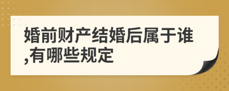 婚前财产结婚后属于谁,有哪些规定