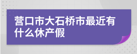 营口市大石桥市最近有什么休产假