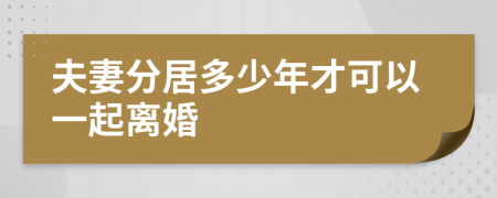 夫妻分居多少年才可以一起离婚