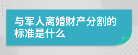 与军人离婚财产分割的标准是什么
