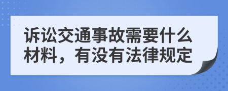 诉讼交通事故需要什么材料，有没有法律规定