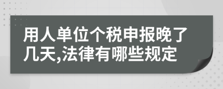 用人单位个税申报晚了几天,法律有哪些规定