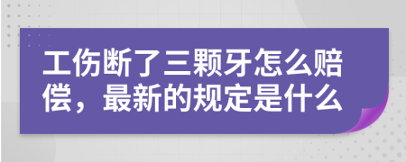 工伤断了三颗牙怎么赔偿，最新的规定是什么