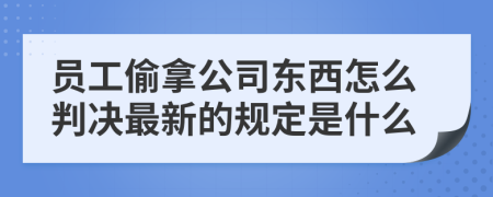 员工偷拿公司东西怎么判决最新的规定是什么