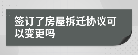 签订了房屋拆迁协议可以变更吗