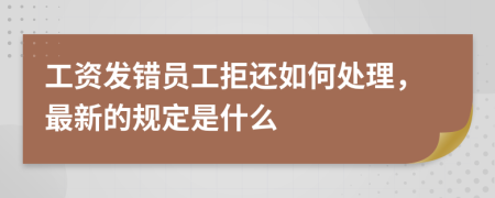 工资发错员工拒还如何处理，最新的规定是什么