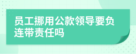 员工挪用公款领导要负连带责任吗