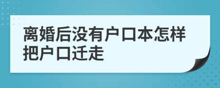 离婚后没有户口本怎样把户口迁走