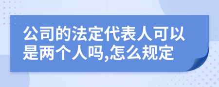 公司的法定代表人可以是两个人吗,怎么规定