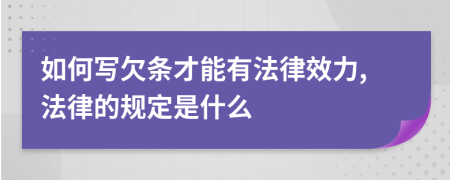 如何写欠条才能有法律效力,法律的规定是什么