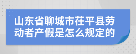 山东省聊城市茌平县劳动者产假是怎么规定的