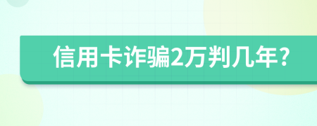 信用卡诈骗2万判几年?