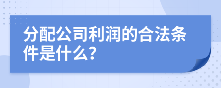 分配公司利润的合法条件是什么？