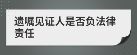 遗嘱见证人是否负法律责任