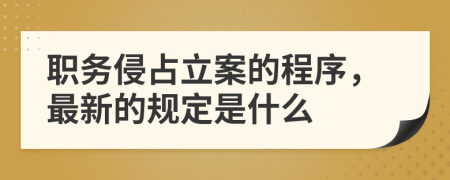 职务侵占立案的程序，最新的规定是什么