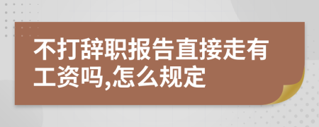 不打辞职报告直接走有工资吗,怎么规定