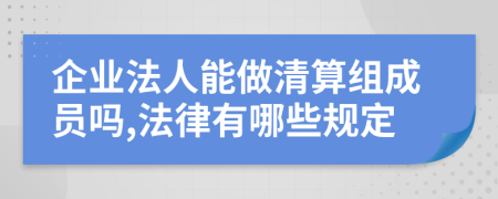 企业法人能做清算组成员吗,法律有哪些规定