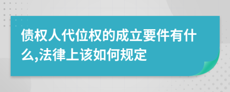 债权人代位权的成立要件有什么,法律上该如何规定