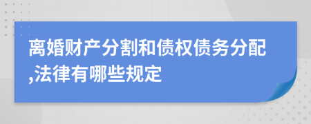 离婚财产分割和债权债务分配,法律有哪些规定