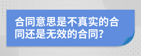 合同意思是不真实的合同还是无效的合同？