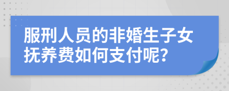 服刑人员的非婚生子女抚养费如何支付呢？