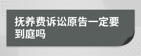 抚养费诉讼原告一定要到庭吗