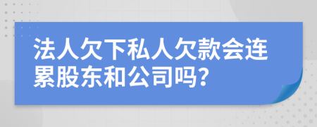 法人欠下私人欠款会连累股东和公司吗？